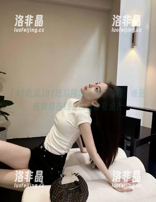 91吃瓜网址更新得飞起，谁还在纠结在线有没有新看点？
