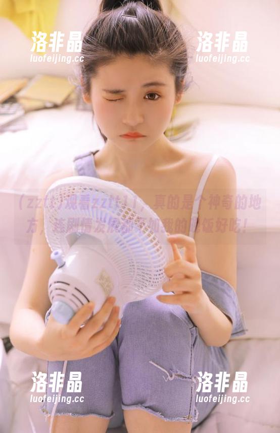 观看zztt11，真的是个神奇的地方，连剧情发展都不如我的晚饭好吃！