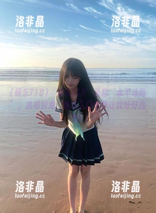 ‘娱乐718’号称‘永不迷路’，追根到底，吃瓜入口也要让我好好找找！