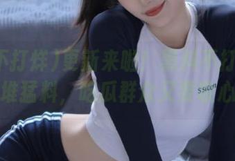更新来啦！黑料不打烊又送出一堆猛料，吃瓜群众又要收心了。