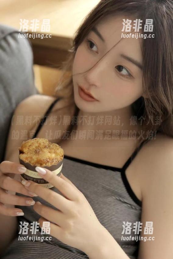 黑料不打烊网站，像个八卦的温室，让瓜友们瞬间满足眼福的火焰！