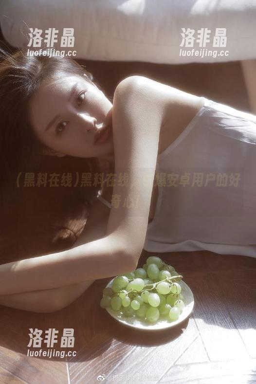 黑料在线，引爆安卓用户的好奇心！